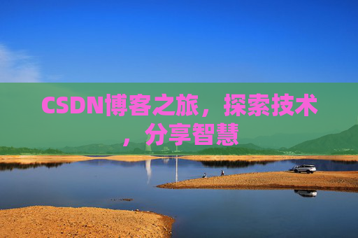 CSDN博客之旅,探索技术,分享智慧 CSDN博客之旅,探索技术,分享智慧